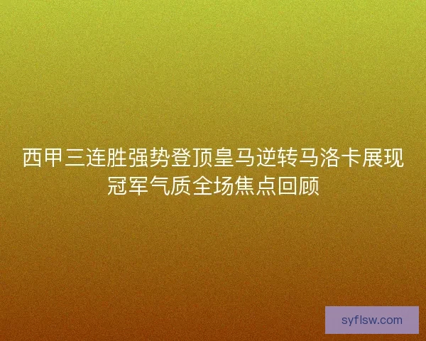 西甲三连胜强势登顶皇马逆转马洛卡展现冠军气质全场焦点回顾